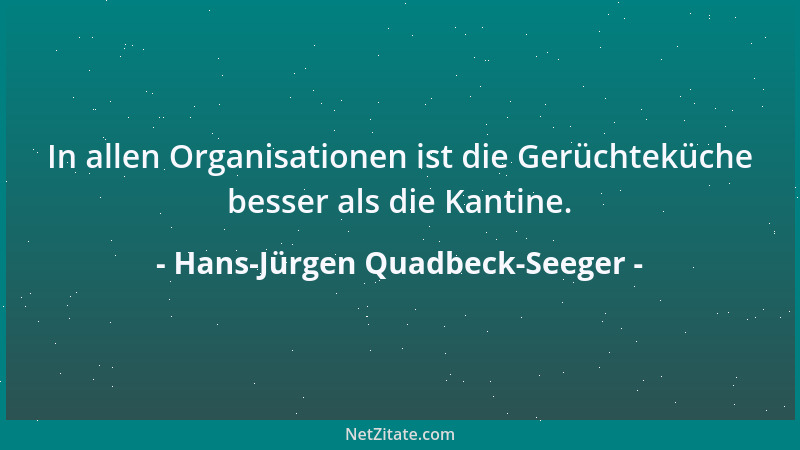 Hans-Jürgen Quadbeck-Seeger - In allen Organisationen ist die Gerüchteküche besser als die Kantine....