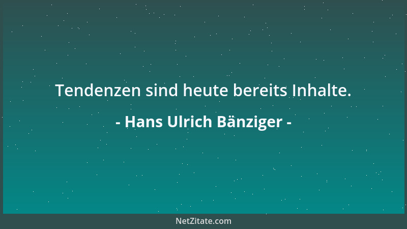 Hans Ulrich Bänziger - Tendenzen sind heute bereits Inhalte....