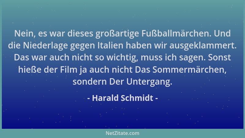Harald Schmidt - Nein, es war dieses großartige Fußballmärchen. Und die Niederlage gegen Italien haben wir ausgeklammert. D...