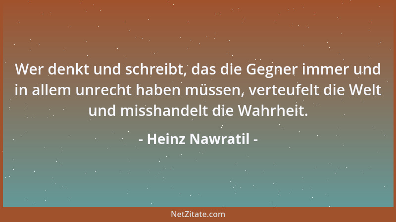 Heinz Nawratil - Wer denkt und schreibt, das die Gegner immer und in allem unrecht haben müssen, verteufelt die Welt und mi...