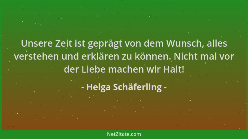 Helga Schäferling - Unsere Zeit ist geprägt von dem Wunsch, alles verstehen und erklären zu können. Nicht mal vor der Liebe...