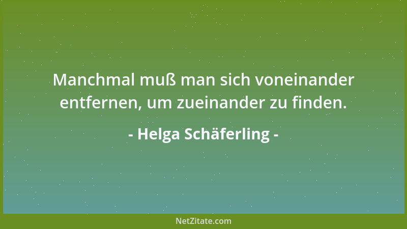 Helga Schäferling - Manchmal muß man sich voneinander entfernen, um zueinander zu finden....