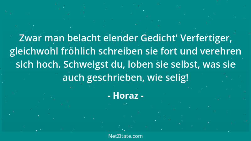 Horaz - Zwar man belacht elender Gedicht ' Verfertiger, gleichwohl fröhlich schreiben sie fort und verehren sich hoch. Schwe...