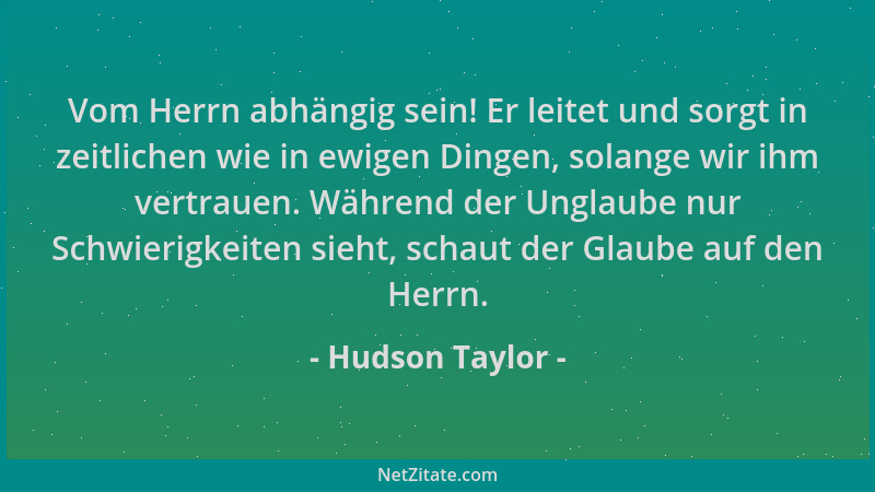 Hudson Taylor - Vom Herrn abhängig sein! Er leitet und sorgt in zeitlichen wie in ewigen Dingen, solange wir ihm vertrauen....