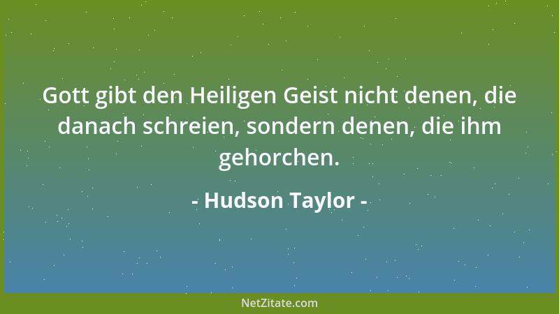 Hudson Taylor - Gott gibt den Heiligen Geist nicht denen, die danach schreien, sondern denen, die ihm gehorchen....