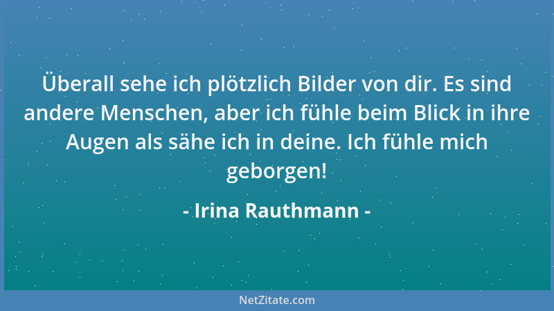 Irina Rauthmann - Überall sehe ich plötzlich Bilder von dir. Es sind andere Menschen, aber ich fühle beim Blick in ihre Aug...