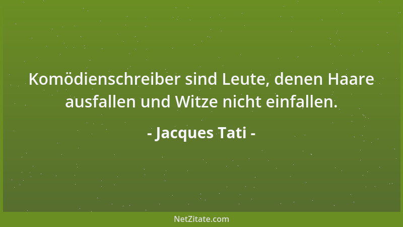 Jacques Tati - Komödienschreiber sind Leute, denen Haare ausfallen und Witze nicht einfallen....