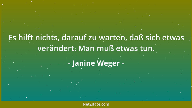 Janine Weger - Es hilft nichts, darauf zu warten, daß sich etwas verändert. Man muß etwas tun....