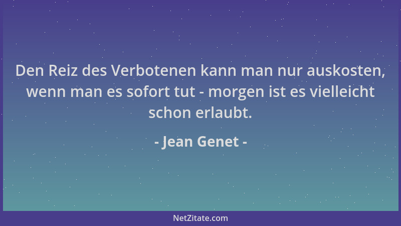 Jean Genet - Den Reiz des Verbotenen kann man nur auskosten, wenn man es sofort tut - morgen ist es vielleicht schon erlaub...