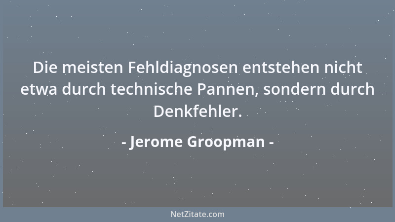 Jerome Groopman - Die meisten Fehldiagnosen entstehen nicht etwa durch technische Pannen, sondern durch Denkfehler....