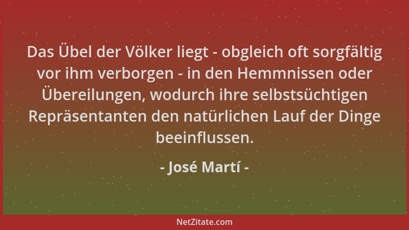 José Martí - Das Übel der Völker liegt - obgleich oft sorgfältig vor ihm verborgen - in den Hemmnissen oder Übereilungen, w...