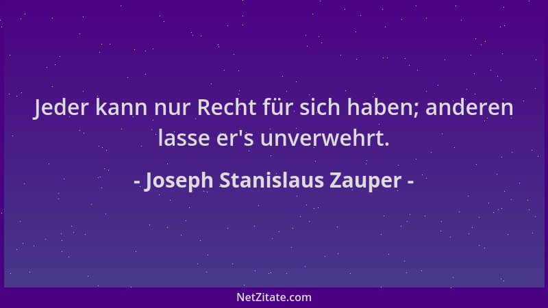 Joseph Stanislaus Zauper - Jeder kann nur Recht für sich haben; anderen lasse er 's unverwehrt....