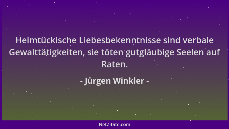 Jürgen Winkler - Heimtückische Liebesbekenntnisse sind verbale Gewalttätigkeiten, sie töten gutgläubige Seelen auf Raten....