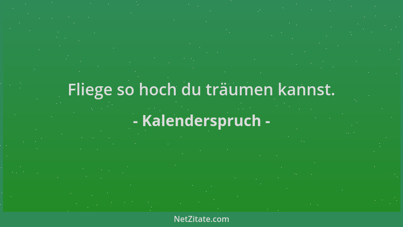 Kalenderspruch - Fliege so hoch du träumen kannst....