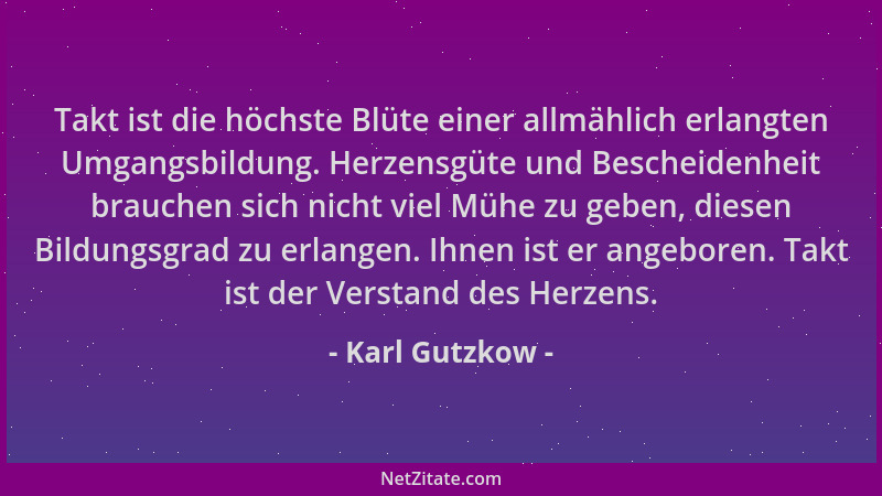 Karl Gutzkow - Takt ist die höchste Blüte einer allmählich erlangten Umgangsbildung. Herzensgüte und Bescheidenheit brauche...