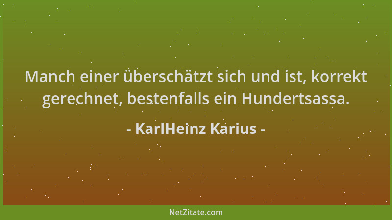 KarlHeinz Karius - Manch einer überschätzt sich und ist, korrekt gerechnet, bestenfalls ein Hundertsassa....