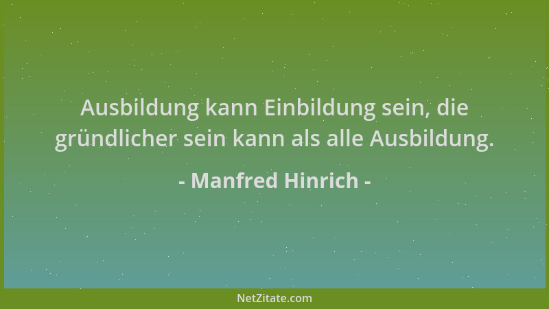 Manfred Hinrich - Ausbildung kann Einbildung sein, die gründlicher sein kann als alle Ausbildung....