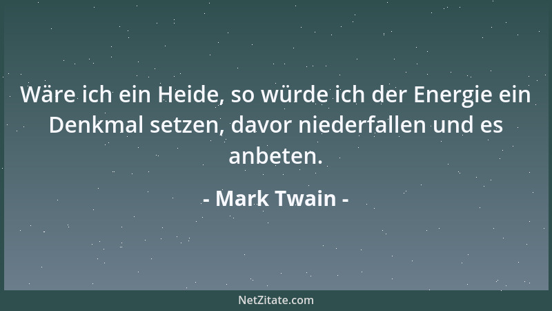 Mark Twain - Wäre ich ein Heide, so würde ich der Energie ein Denkmal setzen, davor niederfallen und es anbeten....