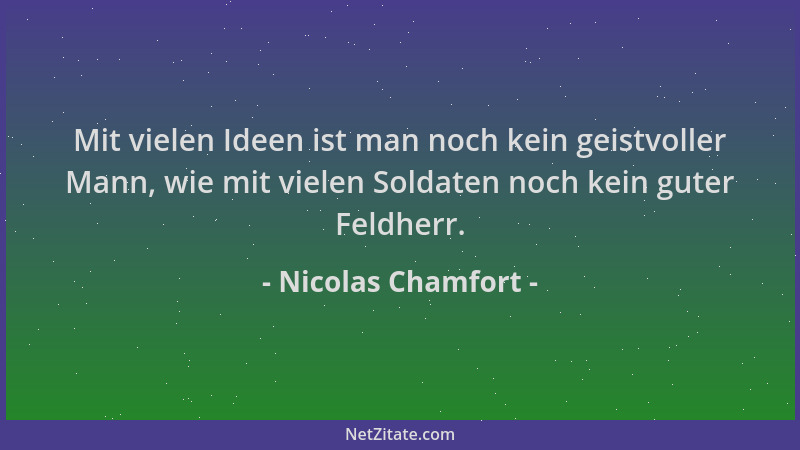 Nicolas Chamfort - Mit vielen Ideen ist man noch kein geistvoller Mann, wie mit vielen Soldaten noch kein guter Feldherr....