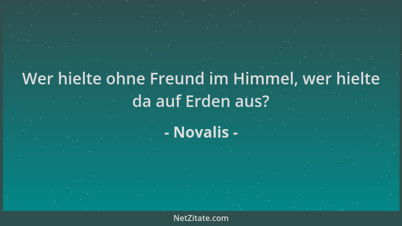 Novalis - Wer hielte ohne Freund im Himmel, wer hielte da auf Erden aus?...