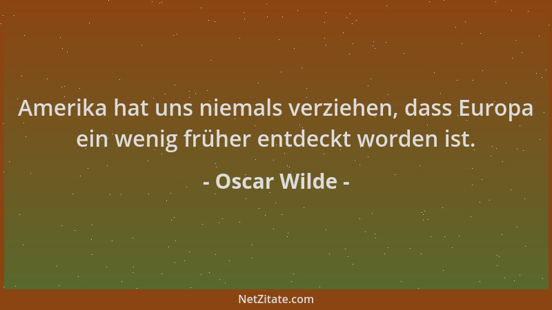 Oscar Wilde - Amerika hat uns niemals verziehen, dass Europa ein wenig früher entdeckt worden ist....