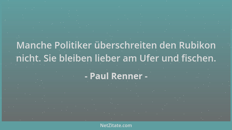 Paul Renner - Manche Politiker überschreiten den Rubikon nicht. Sie bleiben lieber am Ufer und fischen....