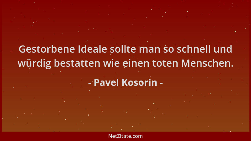 Pavel Kosorin - Gestorbene Ideale sollte man so schnell und würdig bestatten wie einen toten Menschen....