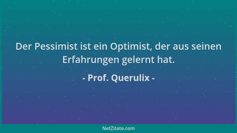 Prof. Querulix - Der Pessimist ist ein Optimist, der aus seinen Erfahrungen gelernt hat....