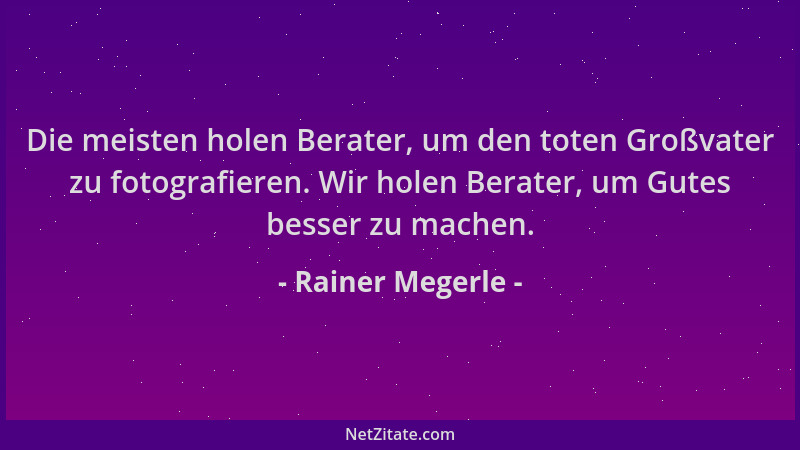 Rainer Megerle - Die meisten holen Berater, um den toten Großvater zu fotografieren. Wir holen Berater, um Gutes besser zu...