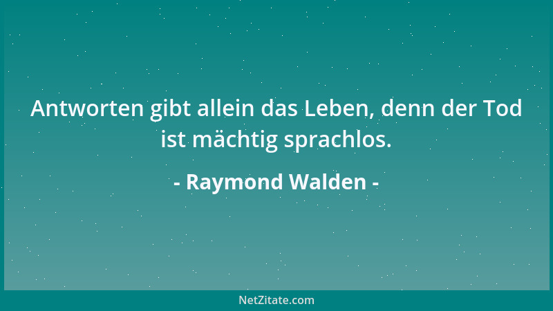 Raymond Walden - Antworten gibt allein das Leben, denn der Tod ist mächtig sprachlos....