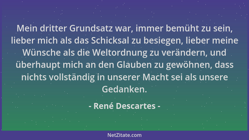 René Descartes - Mein dritter Grundsatz war, immer bemüht zu sein, lieber mich als das Schicksal zu besiegen, lieber meine...
