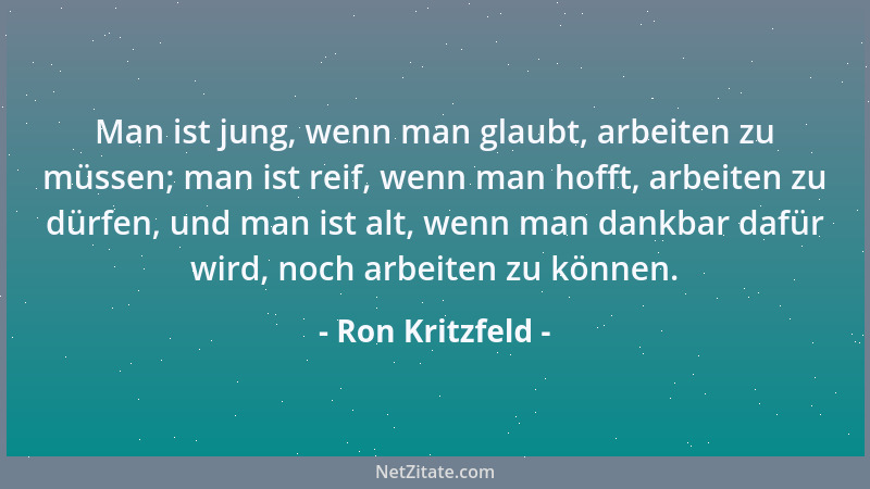 Ron Kritzfeld - Man ist jung, wenn man glaubt, arbeiten zu müssen; man ist reif, wenn man hofft, arbeiten zu dürfen, und ma...