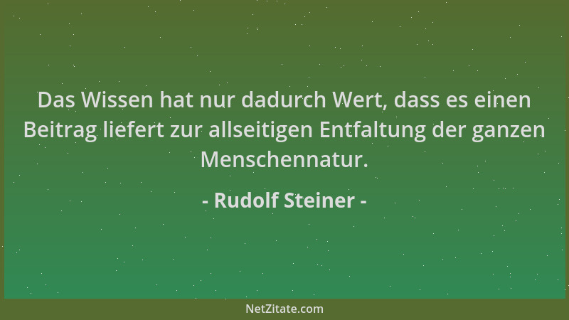 Rudolf Steiner - Das Wissen hat nur dadurch Wert, dass es einen Beitrag liefert zur allseitigen Entfaltung der ganzen Mensc...