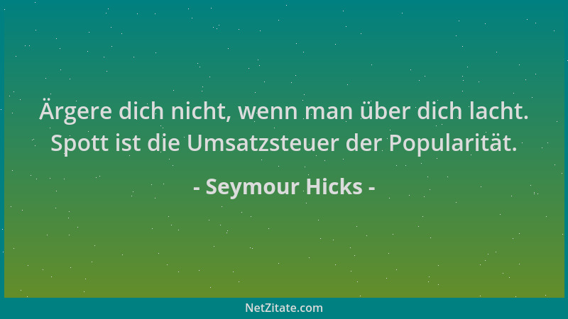 Seymour Hicks - Ärgere dich nicht, wenn man über dich lacht. Spott ist die Umsatzsteuer der Popularität....