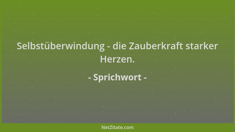 Sprichwort - Selbstüberwindung - die Zauberkraft starker Herzen....