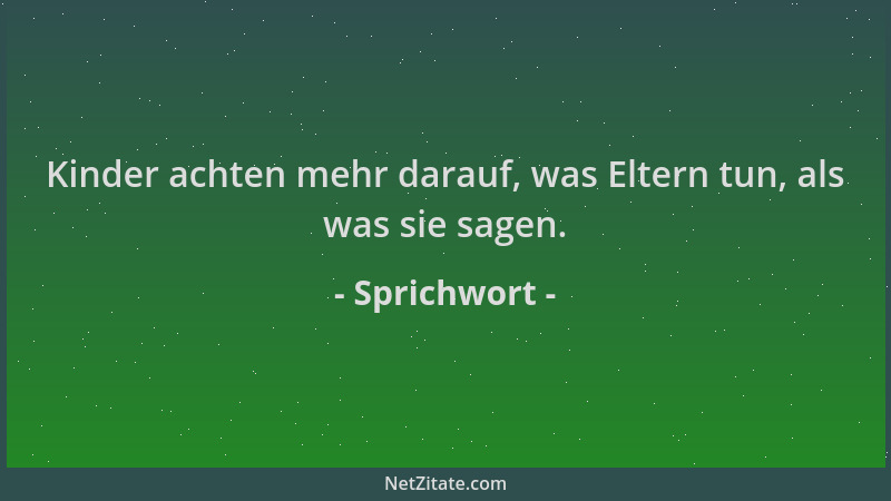 Sprichwort - Kinder achten mehr darauf, was Eltern tun, als was sie sagen....