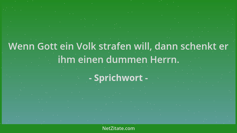 Sprichwort - Wenn Gott ein Volk strafen will, dann schenkt er ihm einen dummen Herrn....