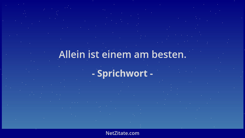 Sprichwort - Allein ist einem am besten....