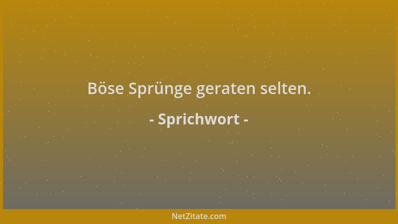 Sprichwort - Böse Sprünge geraten selten....