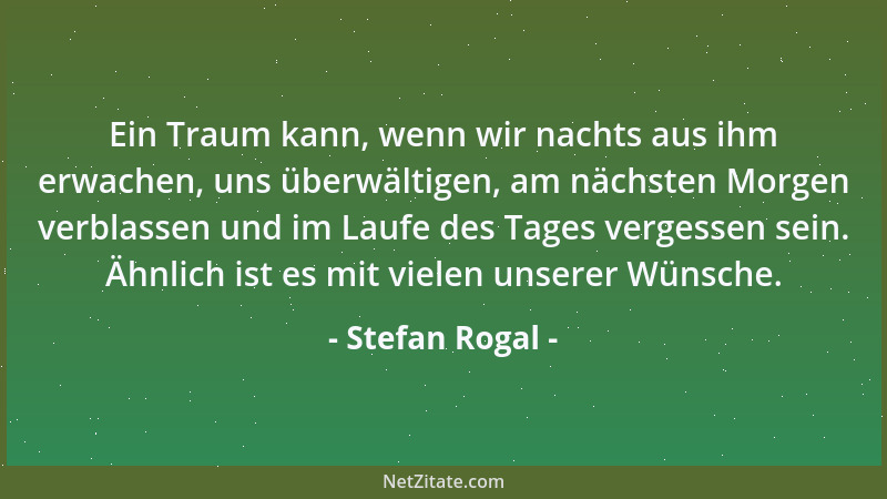 Stefan Rogal - Ein Traum kann, wenn wir nachts aus ihm erwachen, uns überwältigen, am nächsten Morgen verblassen und im Lau...
