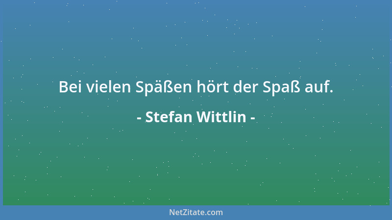 Stefan Wittlin - Bei vielen Späßen hört der Spaß auf....