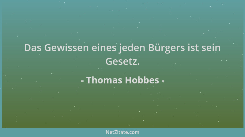 Thomas Hobbes - Das Gewissen eines jeden Bürgers ist sein Gesetz....