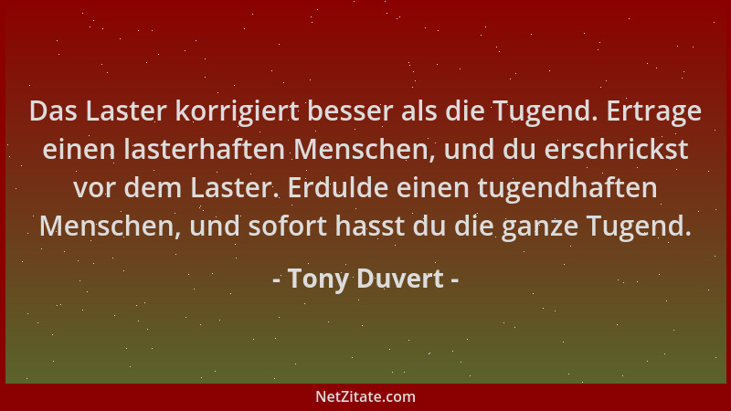 Tony Duvert - Das Laster korrigiert besser als die Tugend. Ertrage einen lasterhaften Menschen, und du erschrickst vor dem...