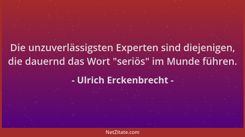 Ulrich Erckenbrecht - Die unzuverlässigsten Experten sind diejenigen, die dauernd das Wort  "seriös " im Munde führen....