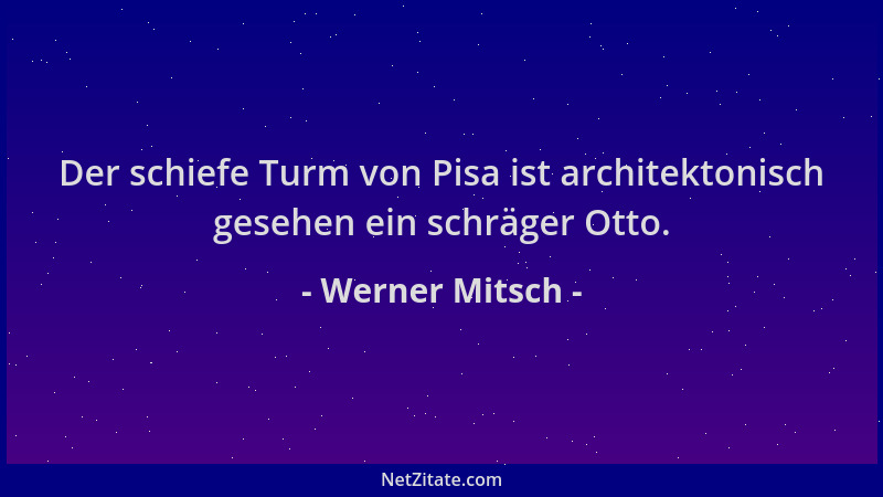 Werner Mitsch - Der schiefe Turm von Pisa ist architektonisch gesehen ein schräger Otto....