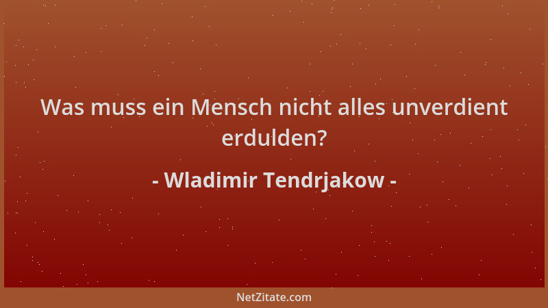 Wladimir Tendrjakow - Was muss ein Mensch nicht alles unverdient erdulden?...