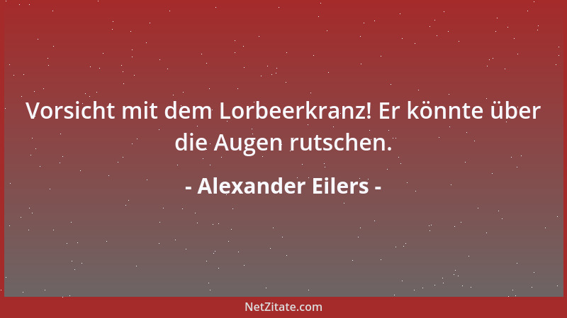Alexander Eilers - Vorsicht mit dem Lorbeerkranz! Er könnte über die Augen rutschen....