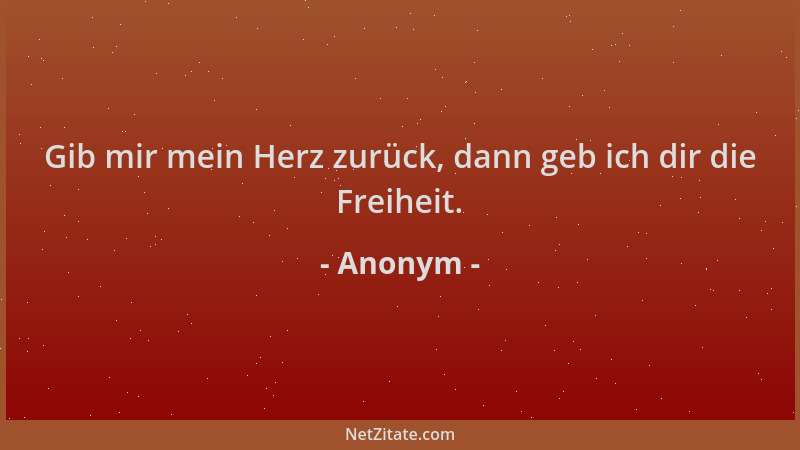 Anonym - Gib mir mein Herz zurück, dann geb ich dir die Freiheit....