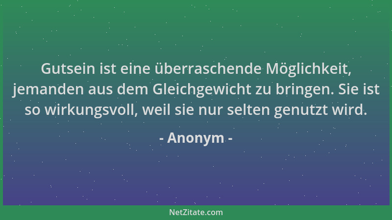 Anonym - Gutsein ist eine überraschende Möglichkeit, jemanden aus dem Gleichgewicht zu bringen. Sie ist so wirkungsvoll, we...