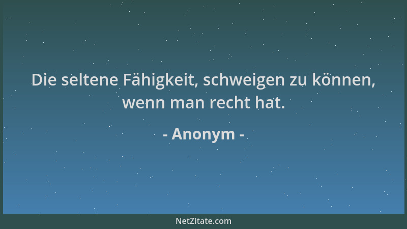 Anonym - Die seltene Fähigkeit, schweigen zu können, wenn man recht hat....